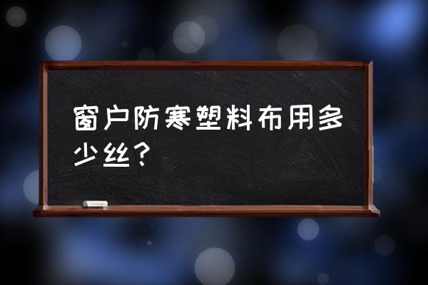 冬天窗户塑料布固定方法 窗户防寒塑料布用多少丝？