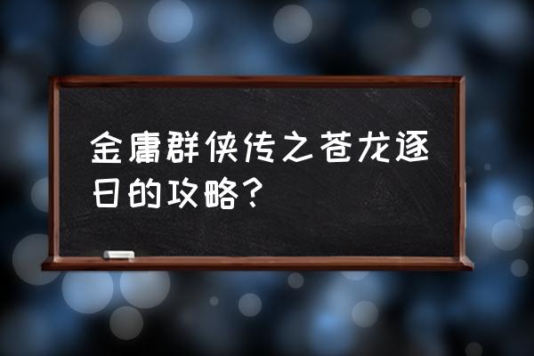 金庸群侠传白马啸西风路线分析 金庸群侠传之苍龙逐日的攻略？