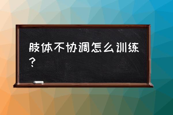 有什么方法锻炼身体协调性 肢体不协调怎么训练？