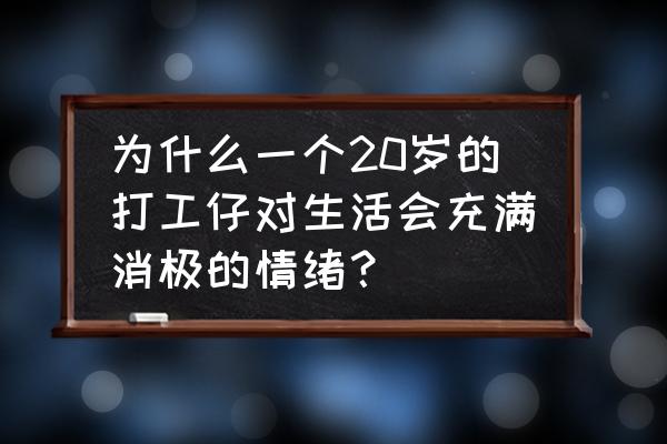 打工族怎么才能有心情 为什么一个20岁的打工仔对生活会充满消极的情绪？