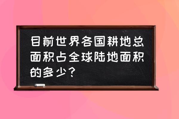 耕地占用税法全文 目前世界各国耕地总面积占全球陆地面积的多少？