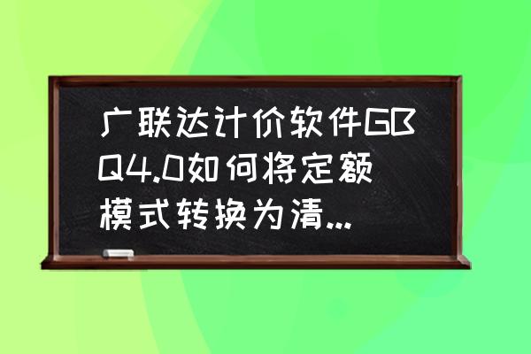 广联达清单项目怎么添加 广联达计价软件GBQ4.0如何将定额模式转换为清单模式？