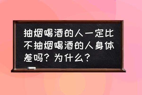 吸烟喝酒能诱发什么病 抽烟喝酒的人一定比不抽烟喝酒的人身体差吗？为什么？