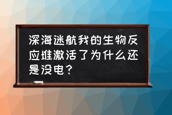 深海迷航核反应堆碎片坐标 深海迷航我的生物反应堆激活了为什么还是没电？