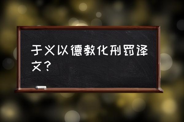 强者绥之以德弱者抚之以仁的翻译 于义以德教化刑罚译文？