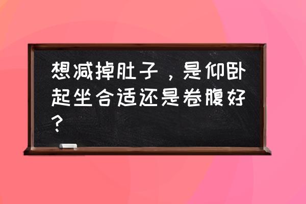 卷腹减肥操快速减掉小肚腩 想减掉肚子，是仰卧起坐合适还是卷腹好？