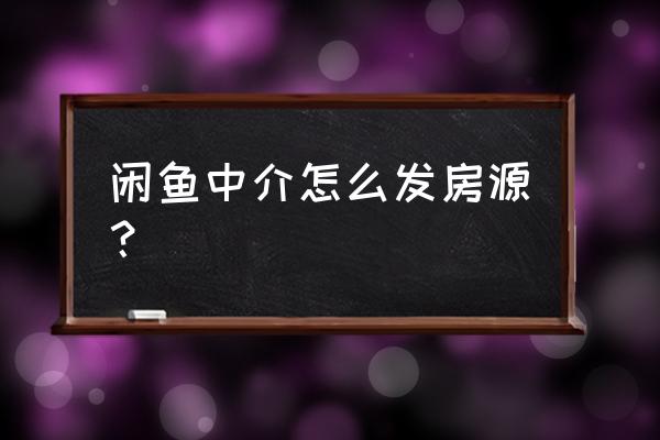 闲鱼如何发布出售房源 闲鱼中介怎么发房源？