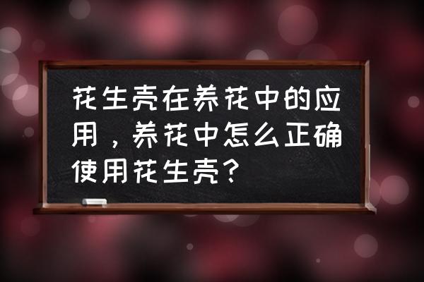 湖北学校室内空气净化治理方法 花生壳在养花中的应用，养花中怎么正确使用花生壳？