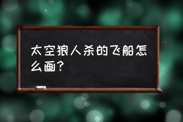 货运飞船怎么画 太空狼人杀的飞船怎么画？