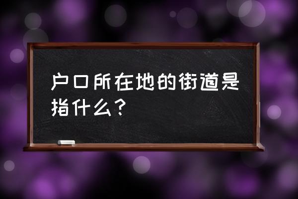 怎么查所在街道地址 户口所在地的街道是指什么？