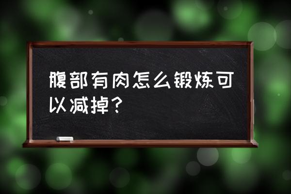 腰腹部减肥的最好的动作 腹部有肉怎么锻炼可以减掉？