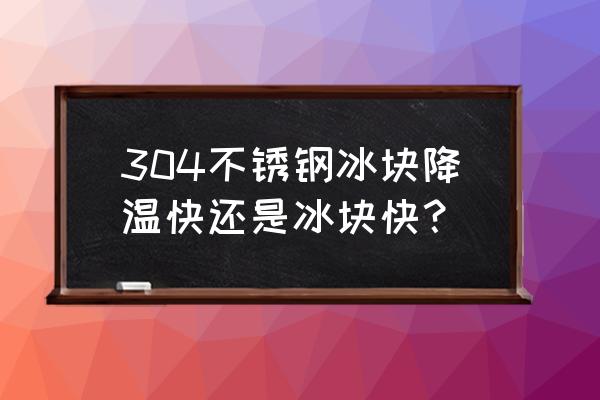 高端不锈钢冰块怎么用 304不锈钢冰块降温快还是冰块快？