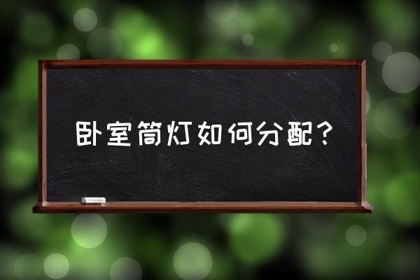 卧室照明灯哪种好 卧室筒灯如何分配？