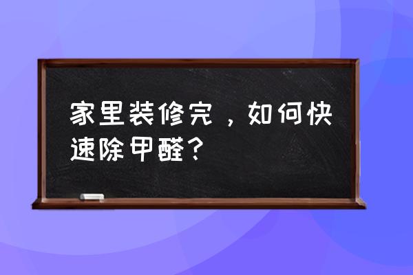 怎么清除甲醛最快最有效 家里装修完，如何快速除甲醛？