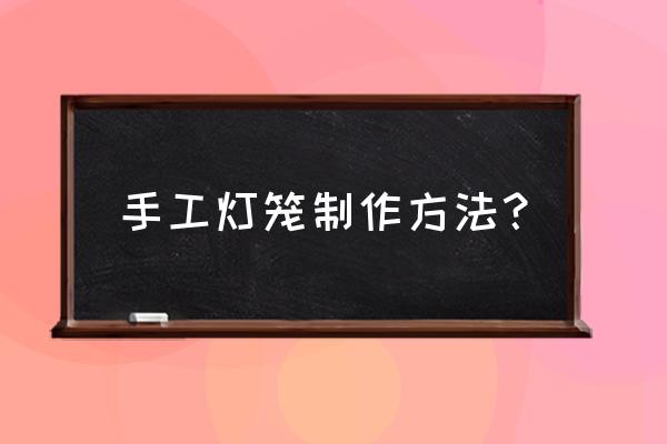 简单易做的灯笼手工制作卡纸 手工灯笼制作方法？