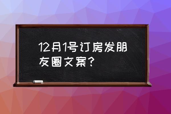 房间被预订怎么跟客户说 12月1号订房发朋友圈文案？