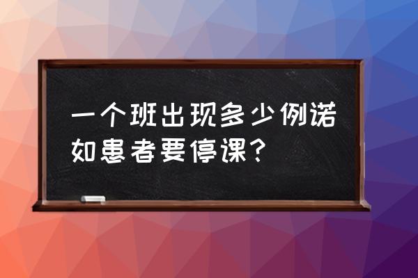 诺如病毒感染性腹泻主要症状 一个班出现多少例诺如患者要停课？