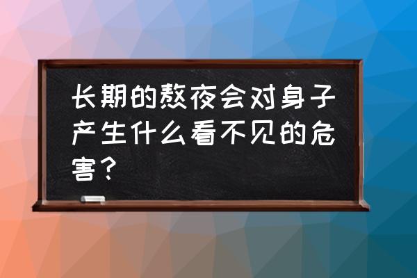 经常熬夜的女生对身体有哪些危害 长期的熬夜会对身子产生什么看不见的危害？