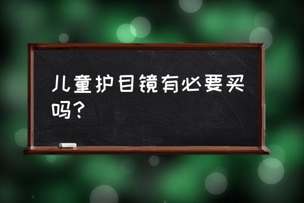 儿童近视眼镜抗疲劳的效果怎么样 儿童护目镜有必要买吗？