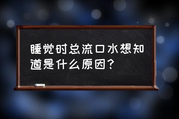 睡觉时流口水是什么毛病 睡觉时总流口水想知道是什么原因？