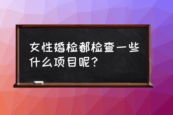 婚检主要看什么病 女性婚检都检查一些什么项目呢？