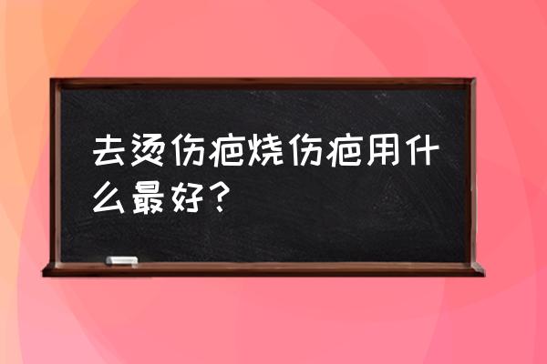 刚烧伤后用什么办法不留疤痕 去烫伤疤烧伤疤用什么最好？