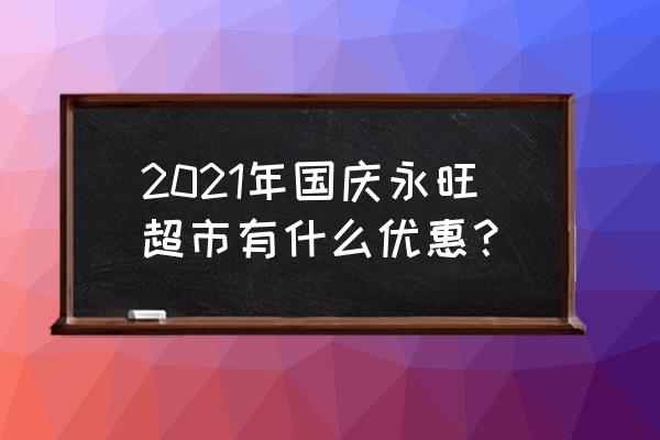 国庆节商场都有哪些促销活动 2021年国庆永旺超市有什么优惠？