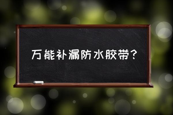 防水补漏的最好办法 万能补漏防水胶带？