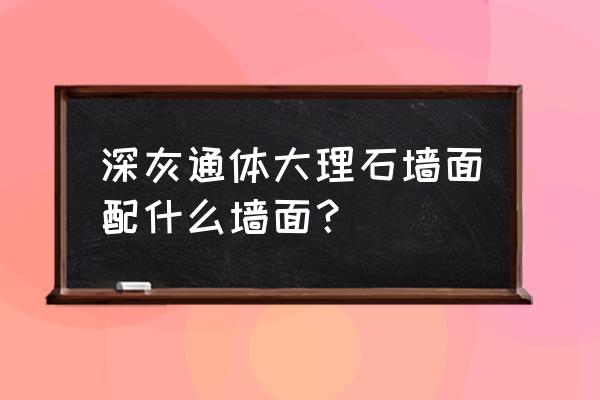 大理石墙面技术要求 深灰通体大理石墙面配什么墙面？