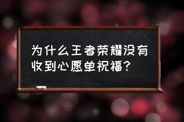 王者荣耀心愿单祝福可以退回嘛 为什么王者荣耀没有收到心愿单祝福？