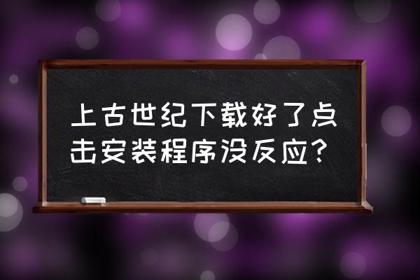 上古世纪怎么升级房子外观 上古世纪下载好了点击安装程序没反应？