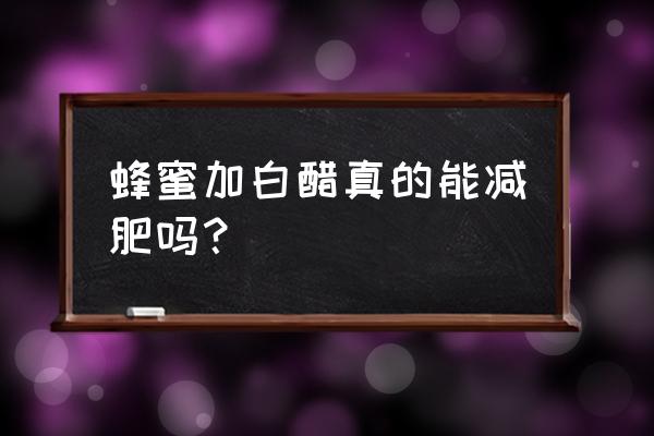 白醋加蜂蜜水能减肥吗 蜂蜜加白醋真的能减肥吗？