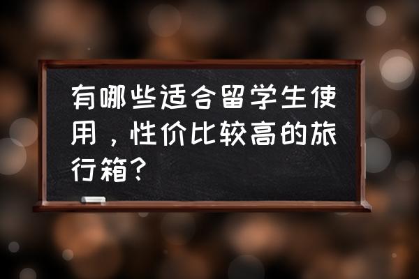 国外留学买到什么保险 有哪些适合留学生使用，性价比较高的旅行箱？