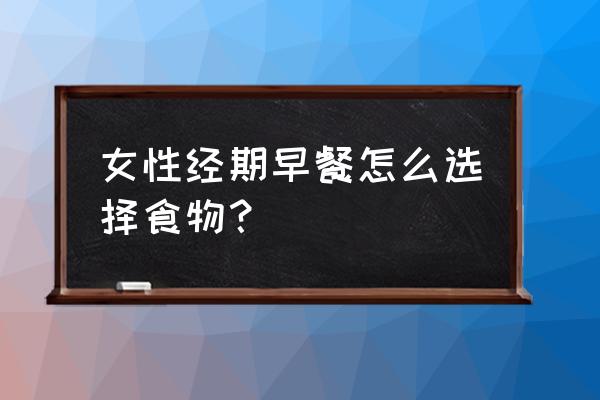 女生月经早餐吃什么最有营养 女性经期早餐怎么选择食物？