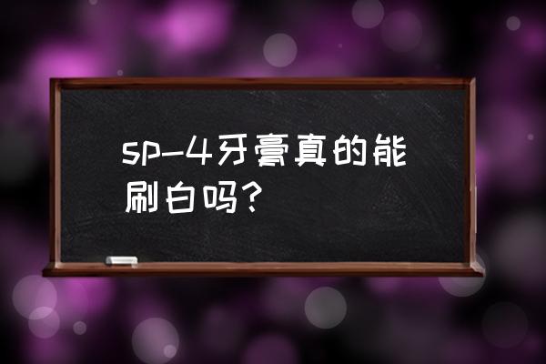 牙膏里含什么成分能刷白牙齿 sp-4牙膏真的能刷白吗？