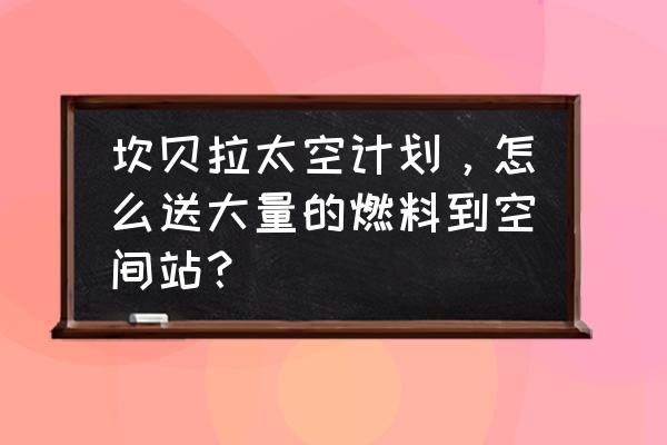 空间站是怎么送上去的 坎贝拉太空计划，怎么送大量的燃料到空间站？