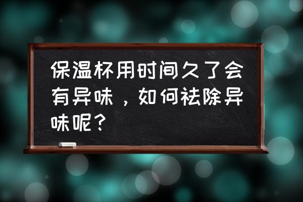 不锈钢杯子有一股异味怎么去除 保温杯用时间久了会有异味，如何祛除异味呢？