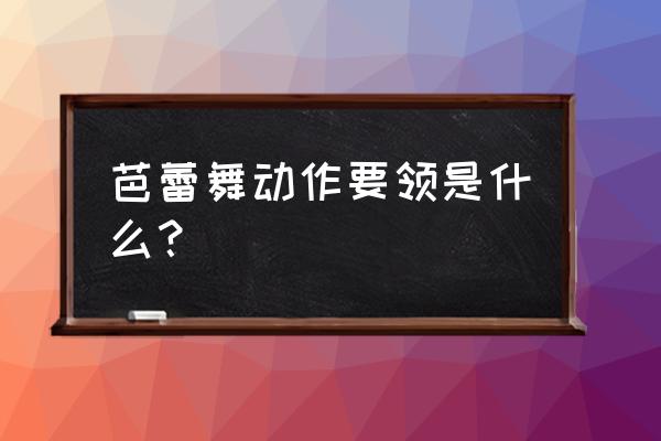 开肩必练10个动作 芭蕾舞动作要领是什么？