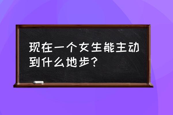 怎样才能一个小时写一万字 现在一个女生能主动到什么地步？