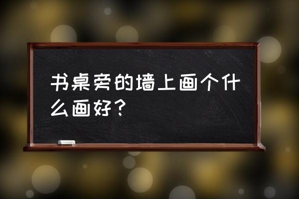 课桌怎么画教程简单易学 书桌旁的墙上画个什么画好？