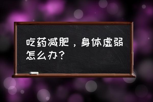 减肥后怎样才能快速排出体内毒 吃药减肥，身体虚弱怎么办？