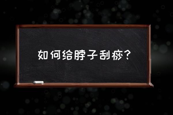 自己不会刮痧有什么诀窍 如何给脖子刮痧？