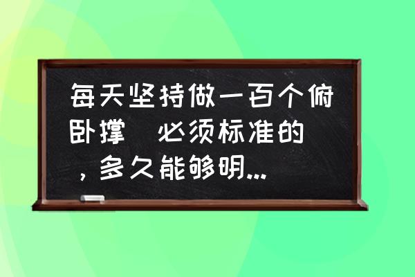 俯卧撑力量训练怎么安排计划 每天坚持做一百个俯卧撑（必须标准的），多久能够明显提升臂力？什么时间节点做最好？