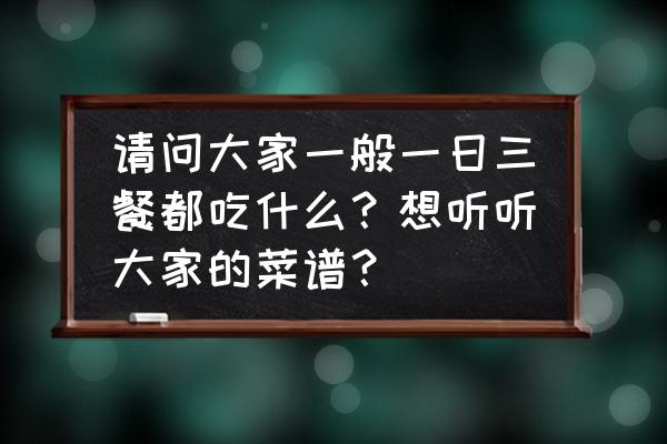 哪些食物有助于更健康的生活 请问大家一般一日三餐都吃什么？想听听大家的菜谱？