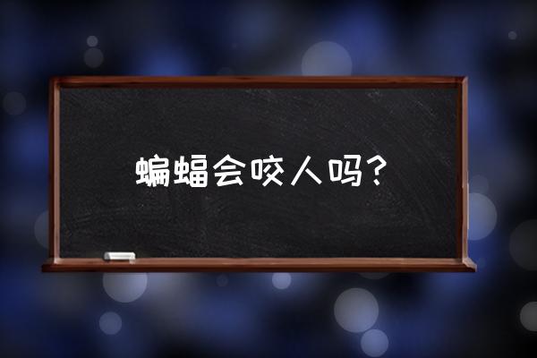 蝙蝠一般情况下会不会咬人 蝙蝠会咬人吗？