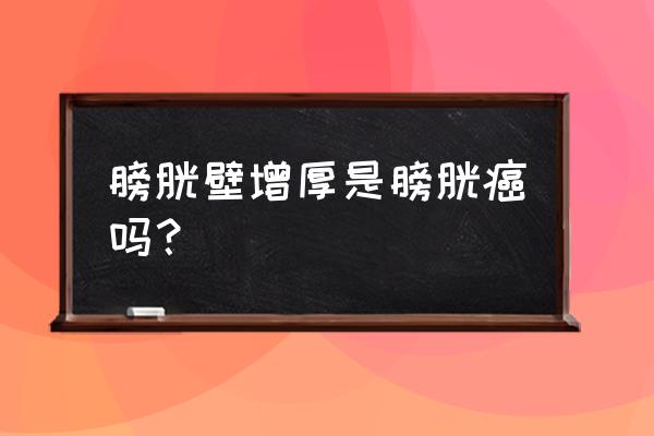 判断膀胱结石最可靠的方法 膀胱壁增厚是膀胱癌吗？