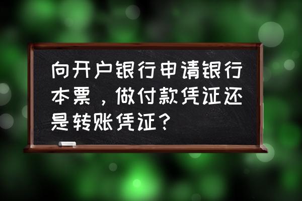 银行本票的办理流程 向开户银行申请银行本票，做付款凭证还是转账凭证？