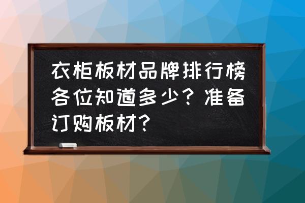 做衣柜哪种板材最好 衣柜板材品牌排行榜各位知道多少？准备订购板材？