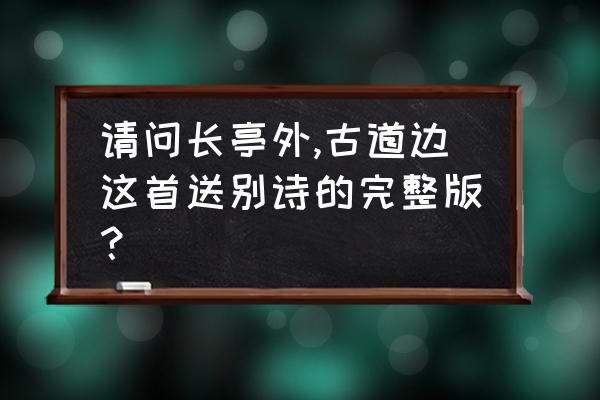 长亭外古诗全文 请问长亭外,古道边这首送别诗的完整版？