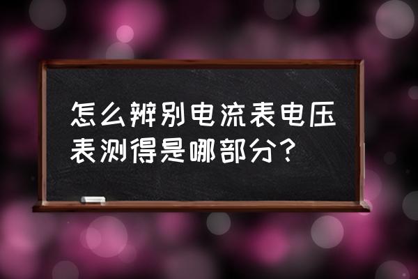 怎么判断电压表电流表测量对象 怎么辨别电流表电压表测得是哪部分？